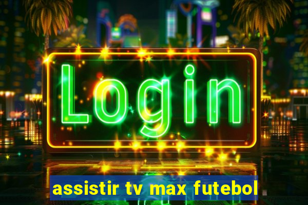 assistir tv max futebol